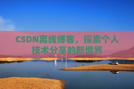 CSDN离线博客，探索个人技术分享的新境界