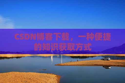 CSDN博客下载，一种便捷的知识获取方式
